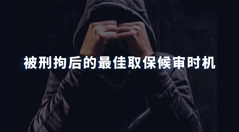 被刑拘后的最佳取保候审时机